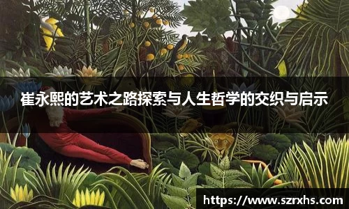 崔永熙的艺术之路探索与人生哲学的交织与启示
