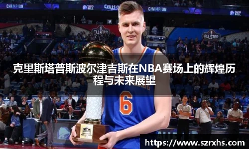 克里斯塔普斯波尔津吉斯在NBA赛场上的辉煌历程与未来展望