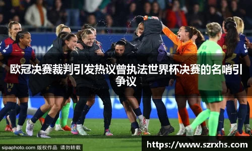 欧冠决赛裁判引发热议曾执法世界杯决赛的名哨引争议