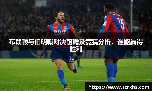 布赖顿与伯明翰对决前瞻及竞猜分析，谁能赢得胜利